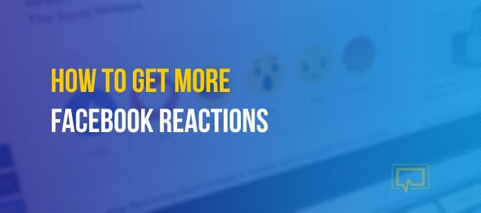 How to Get More Facebook Reactions (Plus Exactly Why They’re Crucial for Your Brand)