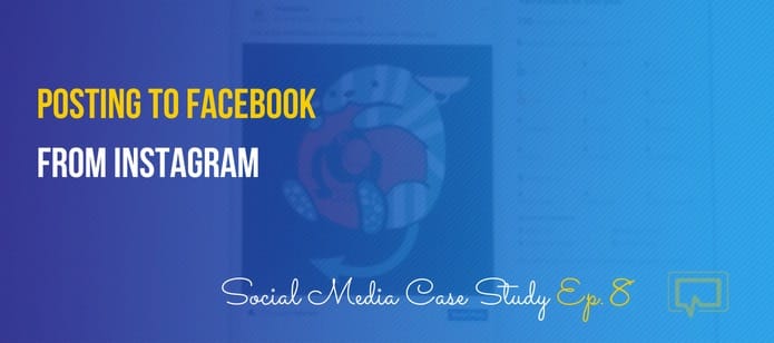 Posting to Facebook From Instagram – Social Media Case Study #8